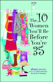 The 10 Women You'll Be Before You're 35 by Alison James, 9781593372774