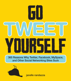 Go Tweet Yourself (365 Reasons Why Twitter, Facebook, MySpace, and Other Social Networking Sites Suck) by Janelle Randazza, 9781440503665