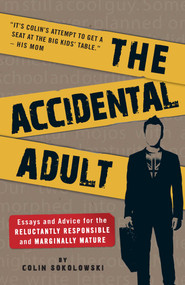 The Accidental Adult (Essays and Advice for the Reluctantly Responsible and Marginally Mature) by Colin Sokolowski, 9781605506265