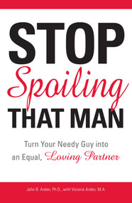 Stop Spoiling That Man! (Turn Your Needy Guy into an Equal, Loving Partner) by John B Arden, Victoria Arden, 9781598693287