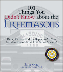 101 Things You Didn't Know About The Freemasons (Rites, Rituals, and the Ripper-All You Need to Know About This Secret Society!) by Barb Karg, John K Young, 9781598693195