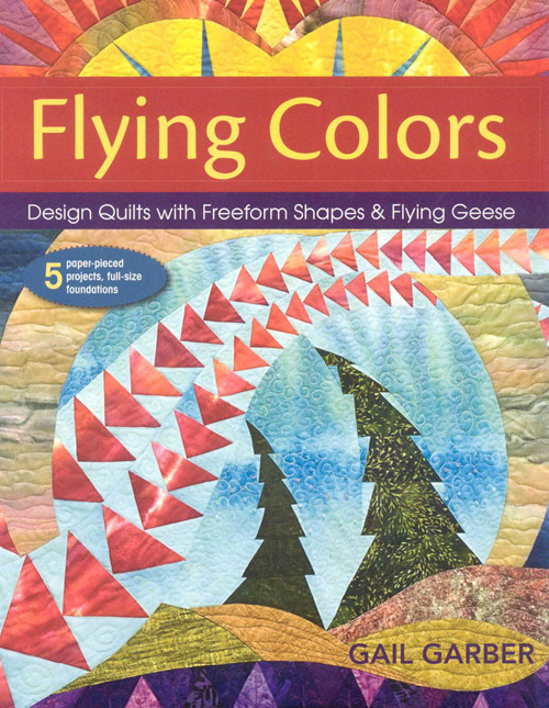 Flying Colors (Design Quilts with Freeform Shapes & Flying Geese - 5 Paper-Pieced Projects, Full-Size Foundations) by Gail Garber, 9781571208187