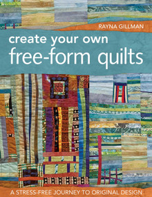 Create Your Own Free-Form Quilts (A Stress-Free Journey to Original Design) by Rayna Gillman, 9781607052500