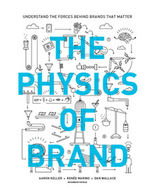 The Physics of Brand (Understand the Forces Behind Brands That Matter) by Aaron Keller, Renee Marino, Dan Wallace, 9781440342677