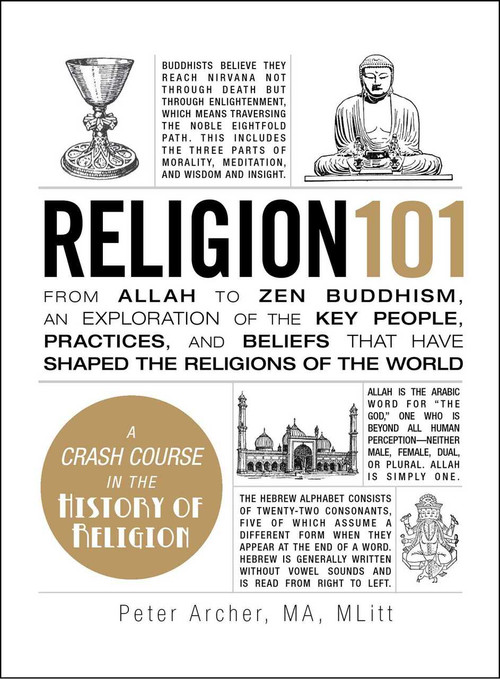 Religion 101 (From Allah to Zen Buddhism, an Exploration of the Key People, Practices, and Beliefs that Have Shaped the Religions of the World) by Peter Archer, 9781440572630