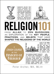 Religion 101 (From Allah to Zen Buddhism, an Exploration of the Key People, Practices, and Beliefs that Have Shaped the Religions of the World) by Peter Archer, 9781440572630