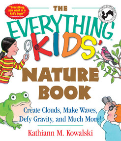 The Everything Kids' Nature Book (Create Clouds, Make Waves, Defy Gravity and Much More!) by Kathiann M Kowalski, 9781580626842