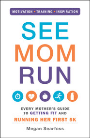 See Mom Run (Every Mother's Guide to Getting Fit and Running Her First 5K) by Megan Searfoss, 9781440575778