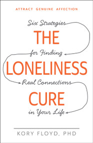 The Loneliness Cure (Six Strategies for Finding Real Connections in Your Life) by Kory Floyd, 9781440582097