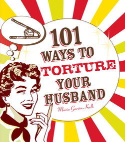 101 Ways to Torture Your Husband by Maria Garcia-Kalb, 9781605500102