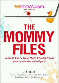 SheKnows.com Presents - The Mommy Files (Secrets Every New Mom Should Know (that no one else will tell you!)) by Jen Klein, Nancy J. Price, Betsy Bailey, 9781605501444