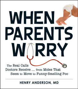 When Parents Worry (The Real Calls Doctors Receive...from Moles That Seem to Move to Funny-Smelling Poo) by Henry Anderson, 9781440545481