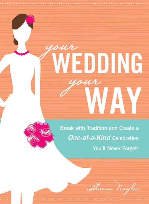 Your Wedding, Your Way (Break with Tradition and Create a One-of-a-Kind Celebration You'll Never Forget!) by Sharon Naylor, 9781605501048
