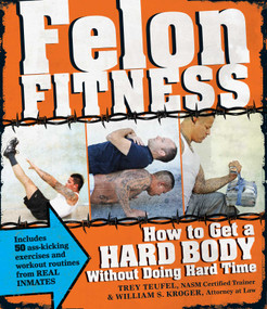 Felon Fitness (How to Get a Hard Body Without Doing Hard Time) by William S Kroger, Trey Teufel, 9781440526596