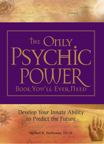 The Only Psychic Power Book You'll Ever Need (Discover Your Innate Ability to Unlock the Mystery of Today and Predict the Future Tomorrow) by Michael R Hathaway, 9781598695519