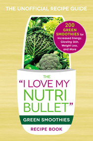 The I Love My NutriBullet Green Smoothies Recipe Book (200 Healthy Smoothie Recipes for Weight Loss, Heart Health, Improved Mood, and More) by Adams Media, 9781440598425