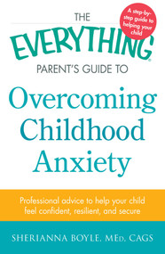 The Everything Parent's Guide to Overcoming Childhood Anxiety (Professional Advice to Help Your Child Feel Confident, Resilient, and Secure) by Sherianna Boyle, 9781440577062