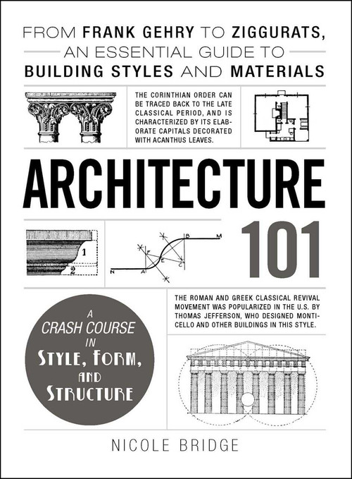 Architecture 101 (From Frank Gehry to Ziggurats, an Essential Guide to Building Styles and Materials) by Nicole Bridge, 9781440590078