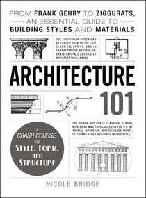 Architecture 101 (From Frank Gehry to Ziggurats, an Essential Guide to Building Styles and Materials) by Nicole Bridge, 9781440590078