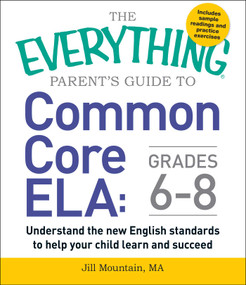 The Everything Parent's Guide to Common Core ELA, Grades 6-8 (Understand the New English Standards to Help Your Child Learn and Succeed) by Jill Mountain, 9781440590597