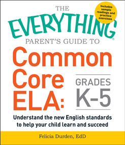 The Everything Parent's Guide to Common Core ELA, Grades K-5 (Understand the New English Standards to Help Your Child Learn and Succeed) by Felicia Durden, 9781440590566