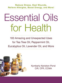 Essential Oils for Health (100 Amazing and Unexpected Uses for Tea Tree Oil, Peppermint Oil, Eucalyptus Oil, Lavender Oil, and More) by Kymberly Keniston-Pond, 9781440587771
