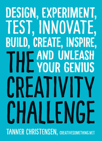 The Creativity Challenge (Design, Experiment, Test, Innovate, Build, Create, Inspire, and Unleash Your Genius) by Tanner Christensen, 9781440588334