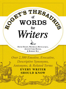 Roget's Thesaurus of Words for Writers (Over 2,300 Emotive, Evocative, Descriptive Synonyms, Antonyms, and Related Terms Every Writer Should Know) by David Olsen, Michelle Bevilacqua, Justin Cord Hayes, Robert W Bly, 9781440573118