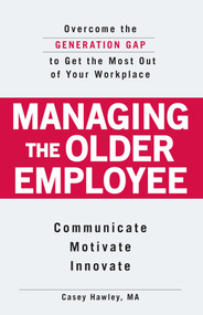 Managing the Older Employee (Overcome the Generation Gap to Get the Most Out of Your Workplace) by Casey Hawley, 9781598698589