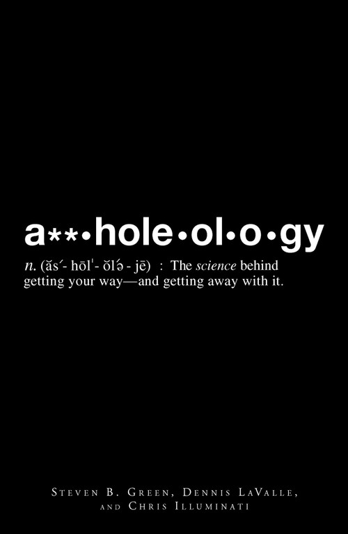 A**holeology (The Science Behind Getting Your Way - and Getting Away with it) by Steven B Greene, Dennis Lavalle, Chris Illuminati, 9781598699104