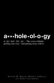 A**holeology (The Science Behind Getting Your Way - and Getting Away with it) by Steven B Greene, Dennis Lavalle, Chris Illuminati, 9781598699104