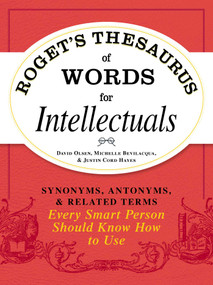 Roget's Thesaurus of Words for Intellectuals (Synonyms, Antonyms, and Related Terms Every Smart Person Should Know How to Use) by David Olsen, Michelle Bevilacqua, Justin Cord Hayes, 9781440528989