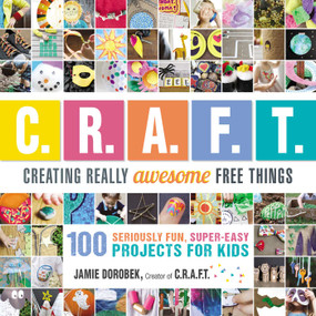 Creating Really Awesome Free Things (100 Seriously Fun, Super Easy Projects for Kids) by Jamie Dorobek, 9781440591686