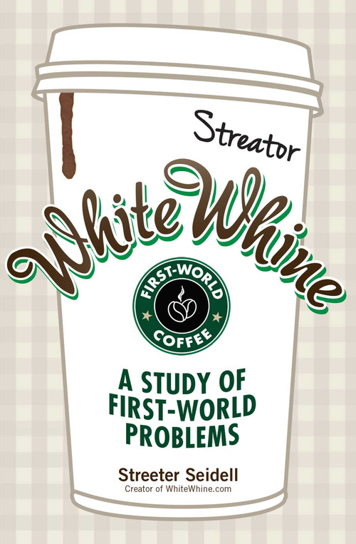 White Whine (A Study of First-World Problems) by Streeter Seidell, 9781440557132