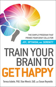 Train Your Brain to Get Happy (The Simple Program That Primes Your Grey Cells for Joy, Optimism, and Serenity) by Teresa Aubele, 9781440511813