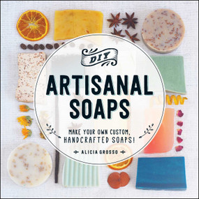 DIY Artisanal Soaps (Make Your Own Custom, Handcrafted Soaps!) by Alicia Grosso, 9781440594083