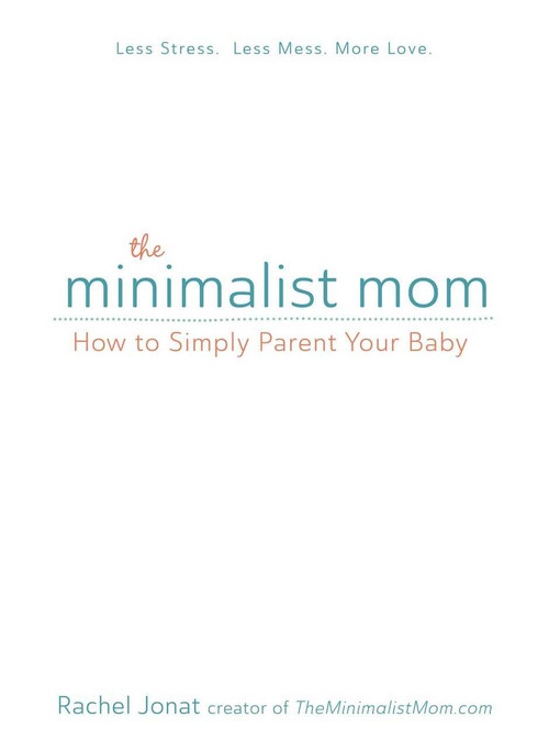 The Minimalist Mom (How to Simply Parent Your Baby) by Rachel Jonat, 9781440597558
