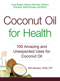 Coconut Oil for Health (100 Amazing and Unexpected Uses for Coconut Oil) by Britt Brandon, 9781440585913