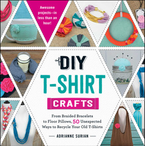 DIY T-Shirt Crafts (From Braided Bracelets to Floor Pillows, 50 Unexpected Ways to Recycle Your Old T-Shirts) by Adrianne Surian, 9781440589676