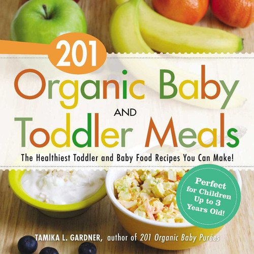 201 Organic Baby And Toddler Meals (The Healthiest Toddler and Baby Food Recipes You Can Make!) by Tamika L Gardner, 9781440581618