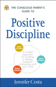 The Conscious Parent's Guide to Positive Discipline (A Mindful Approach for Building a Healthy, Respectful Relationship with Your Child) by Jennifer Costa, 9781440594359