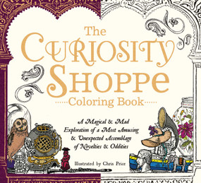 The Curiosity Shoppe Coloring Book (A Magical and Mad Exploration of a Most Amusing and Unexpected Assemblage of Novelties and Oddities) by Chris Price, 9781440595967