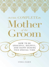 The Complete Mother of the Groom (How to be Graceful, Helpful and Happy During This Special Time) by Sydell Rabin, 9781598695465