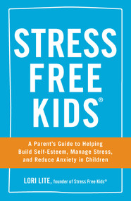 Stress Free Kids (A Parent's Guide to Helping Build Self-Esteem, Manage Stress, and Reduce Anxiety in Children) by Lori Lite, 9781440567513