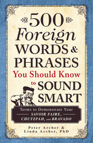 500 Foreign Words & Phrases You Should Know to Sound Smart (Terms to Demonstrate Your Savoir Faire, Chutzpah, and Bravado) by Peter Archer, Linda Archer, 9781440540752
