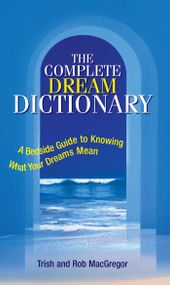 The Complete Dream Dictionary (A Bedside Guide to Knowing What Your Dreams Mean) by Trish MacGregor, Rob MacGregor, 9781593371098