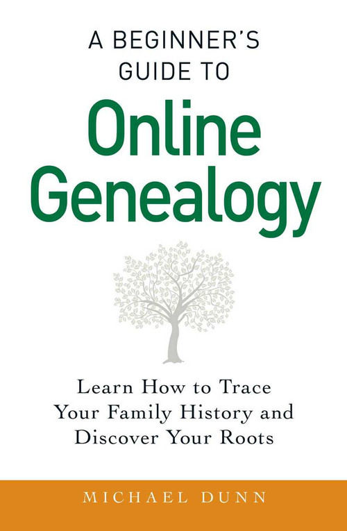 A Beginner's Guide to Online Genealogy (Learn How to Trace Your Family History and Discover Your Roots) by Michael Dunn, 9781440586453