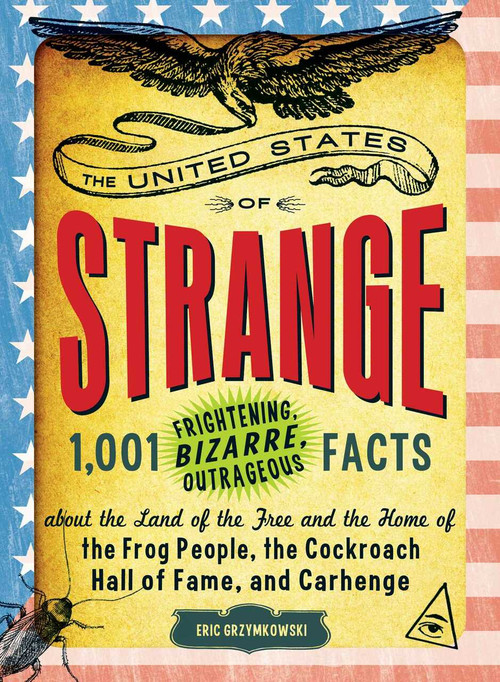 The United States of Strange (1,001 Frightening, Bizarre, Outrageous Facts About the Land of the Free and the Home of the Frog People, the Cockroach Hall of Fame, and Carhenge) by Eric Grzymkowski, 9781440536144