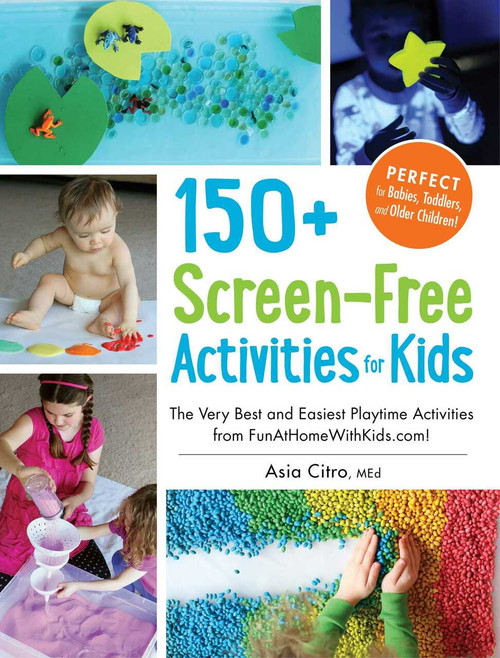 150+ Screen-Free Activities for Kids (The Very Best and Easiest Playtime Activities from FunAtHomeWithKids.com!) by Asia Citro, 9781440576157
