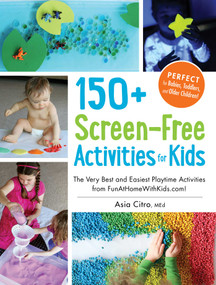 150+ Screen-Free Activities for Kids (The Very Best and Easiest Playtime Activities from FunAtHomeWithKids.com!) by Asia Citro, 9781440576157